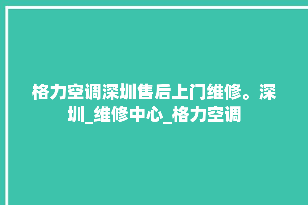 格力空调深圳售后上门维修。深圳_维修中心_格力空调