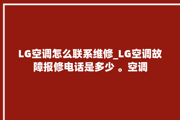 LG空调怎么联系维修_LG空调故障报修电话是多少 。空调