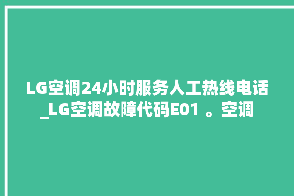 LG空调24小时服务人工热线电话_LG空调故障代码E01 。空调