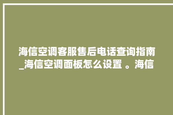 海信空调客服售后电话查询指南_海信空调面板怎么设置 。海信