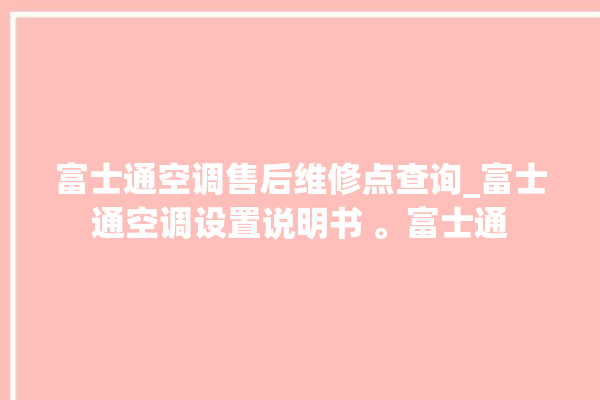 富士通空调售后维修点查询_富士通空调设置说明书 。富士通