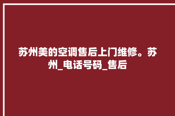 苏州美的空调售后上门维修。苏州_电话号码_售后