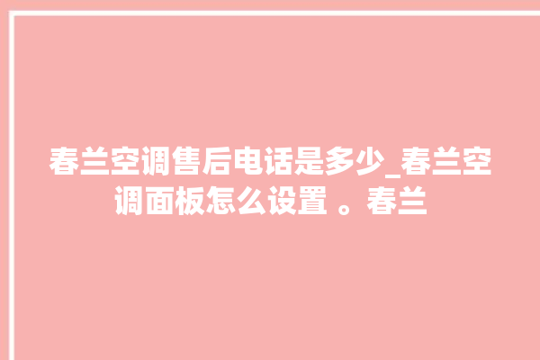 春兰空调售后电话是多少_春兰空调面板怎么设置 。春兰