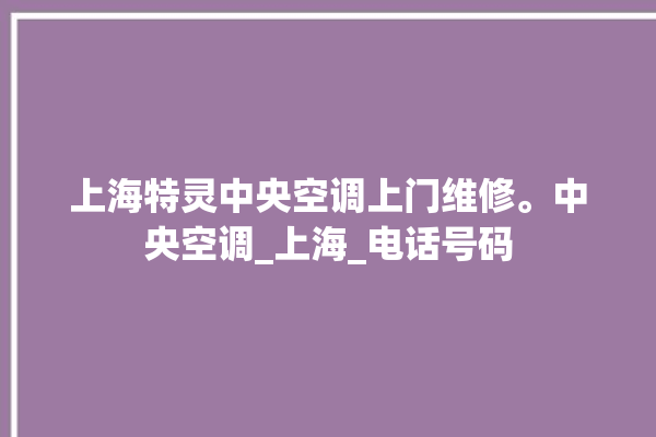 上海特灵中央空调上门维修。中央空调_上海_电话号码