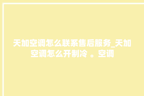 天加空调怎么联系售后服务_天加空调怎么开制冷 。空调