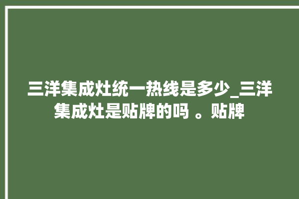 三洋集成灶统一热线是多少_三洋集成灶是贴牌的吗 。贴牌