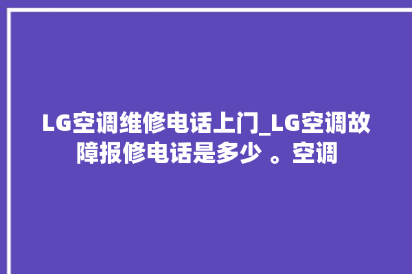 LG空调维修电话上门_LG空调故障报修电话是多少 。空调