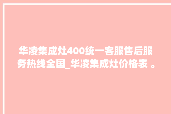 华凌集成灶400统一客服售后服务热线全国_华凌集成灶价格表 。客服