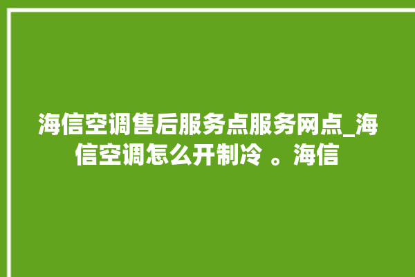 海信空调售后服务点服务网点_海信空调怎么开制冷 。海信