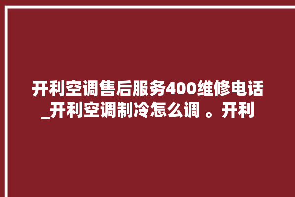 开利空调售后服务400维修电话_开利空调制冷怎么调 。开利