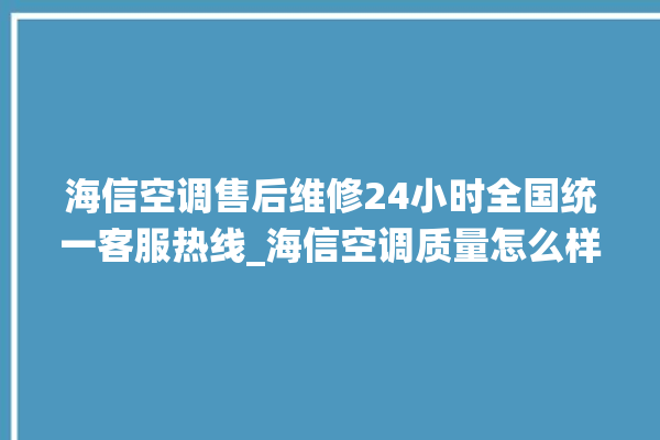 海信空调售后维修24小时全国统一客服热线_海信空调质量怎么样 。海信