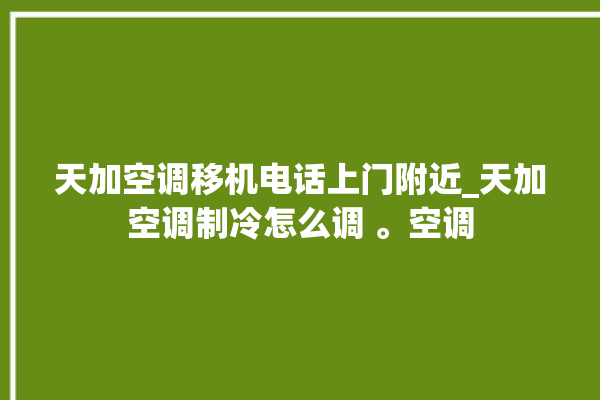 天加空调移机电话上门附近_天加空调制冷怎么调 。空调