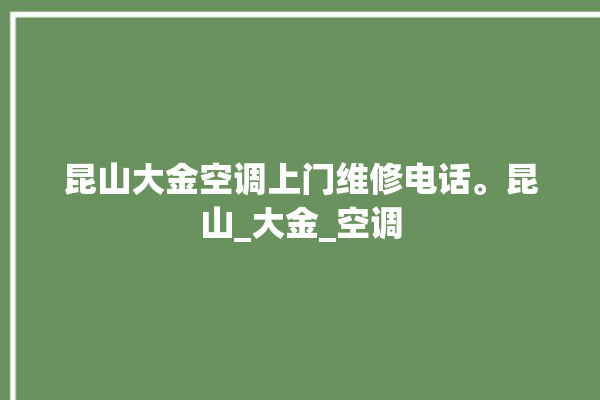 昆山大金空调上门维修电话。昆山_大金_空调