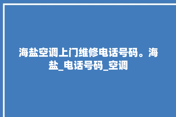 海盐空调上门维修电话号码。海盐_电话号码_空调