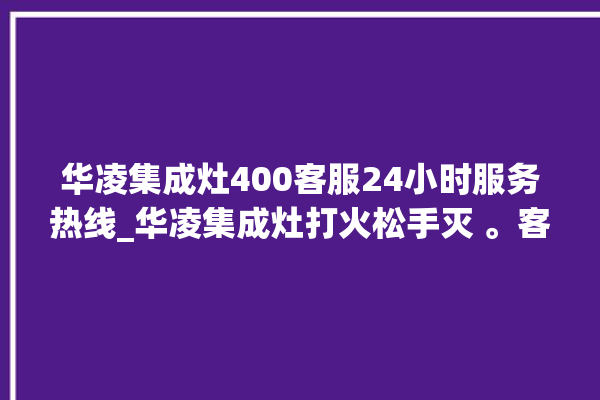 华凌集成灶400客服24小时服务热线_华凌集成灶打火松手灭 。客服