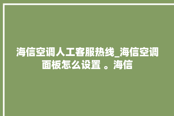 海信空调人工客服热线_海信空调面板怎么设置 。海信