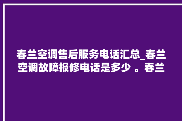 春兰空调售后服务电话汇总_春兰空调故障报修电话是多少 。春兰