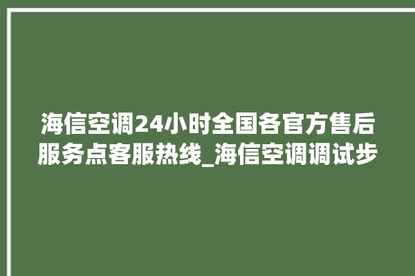 海信空调24小时全国各官方售后服务点客服热线_海信空调调试步骤 。海信