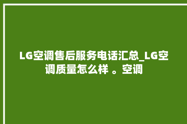 LG空调售后服务电话汇总_LG空调质量怎么样 。空调