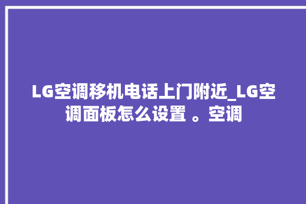 LG空调移机电话上门附近_LG空调面板怎么设置 。空调