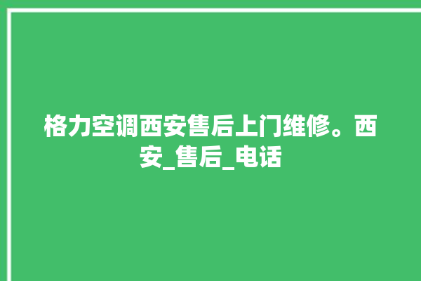 格力空调西安售后上门维修。西安_售后_电话