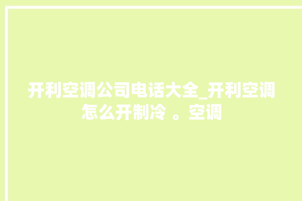 开利空调公司电话大全_开利空调怎么开制冷 。空调