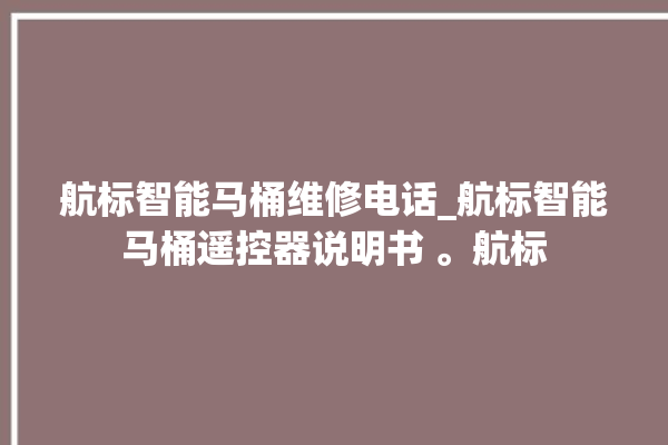 航标智能马桶维修电话_航标智能马桶遥控器说明书 。航标