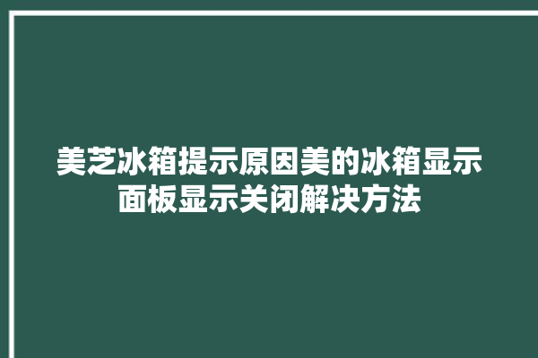 美芝冰箱提示原因美的冰箱显示面板显示关闭解决方法