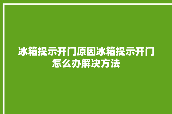 冰箱提示开门原因冰箱提示开门怎么办解决方法