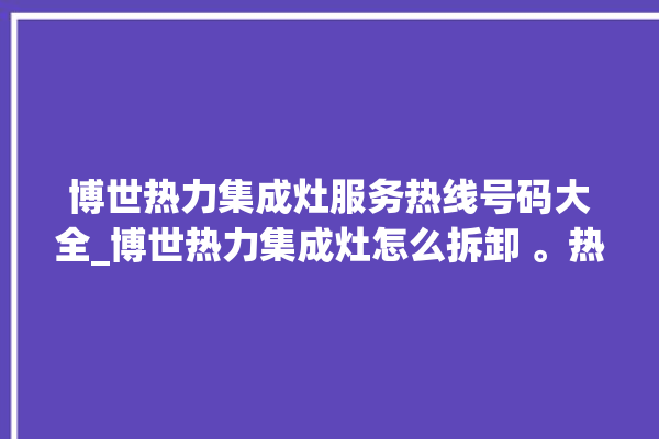 博世热力集成灶服务热线号码大全_博世热力集成灶怎么拆卸 。热力