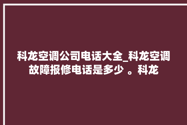 科龙空调公司电话大全_科龙空调故障报修电话是多少 。科龙