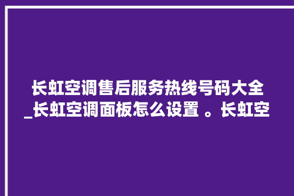 长虹空调售后服务热线号码大全_长虹空调面板怎么设置 。长虹空调