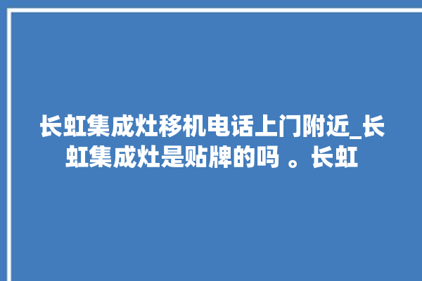 长虹集成灶移机电话上门附近_长虹集成灶是贴牌的吗 。长虹