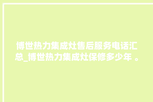 博世热力集成灶售后服务电话汇总_博世热力集成灶保修多少年 。热力