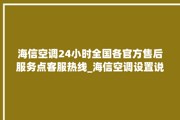 海信空调24小时全国各官方售后服务点客服热线_海信空调设置说明书 。海信