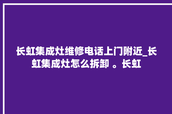 长虹集成灶维修电话上门附近_长虹集成灶怎么拆卸 。长虹