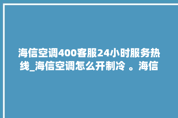 海信空调400客服24小时服务热线_海信空调怎么开制冷 。海信