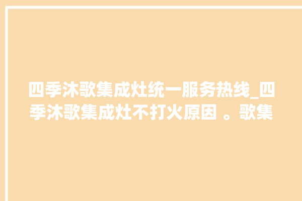 四季沐歌集成灶统一服务热线_四季沐歌集成灶不打火原因 。歌集