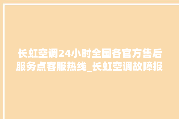 长虹空调24小时全国各官方售后服务点客服热线_长虹空调故障报修电话是多少 。长虹空调