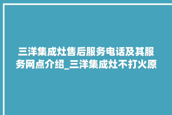 三洋集成灶售后服务电话及其服务网点介绍_三洋集成灶不打火原因 。服务电话