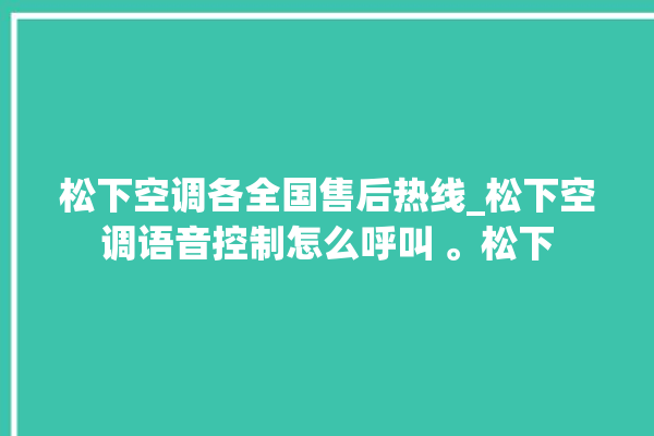 松下空调各全国售后热线_松下空调语音控制怎么呼叫 。松下