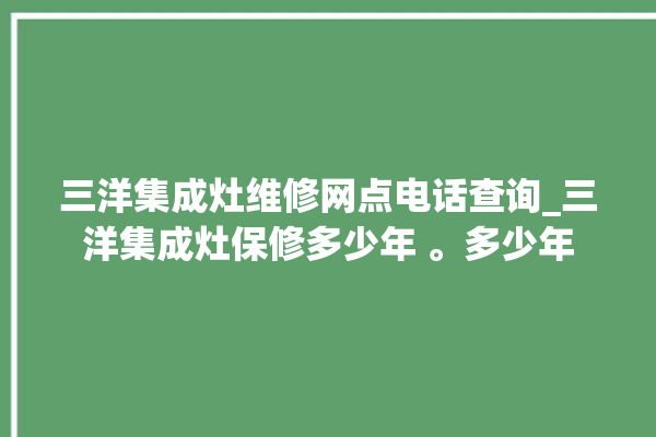 三洋集成灶维修网点电话查询_三洋集成灶保修多少年 。多少年