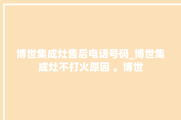 博世集成灶售后电话号码_博世集成灶不打火原因 。博世