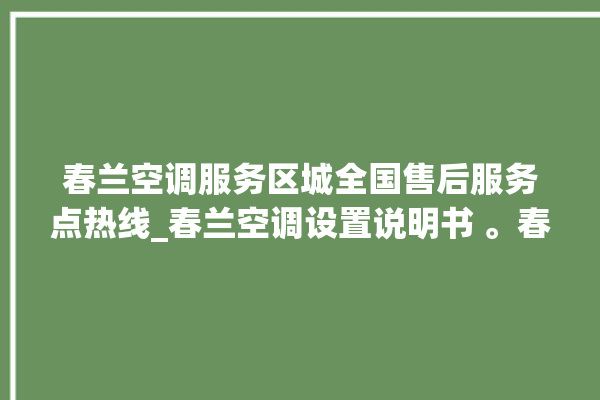 春兰空调服务区城全国售后服务点热线_春兰空调设置说明书 。春兰