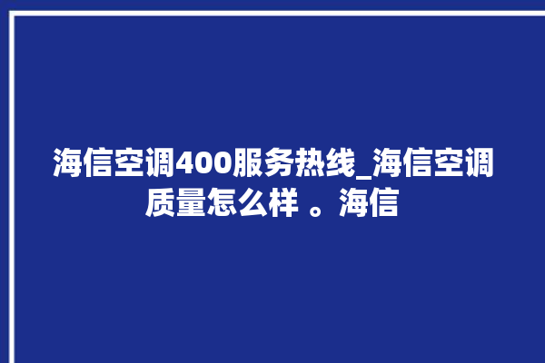 海信空调400服务热线_海信空调质量怎么样 。海信