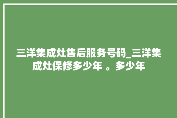 三洋集成灶售后服务号码_三洋集成灶保修多少年 。多少年