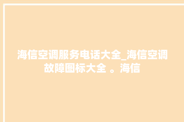 海信空调服务电话大全_海信空调故障图标大全 。海信