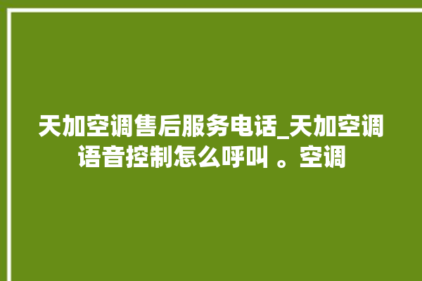 天加空调售后服务电话_天加空调语音控制怎么呼叫 。空调