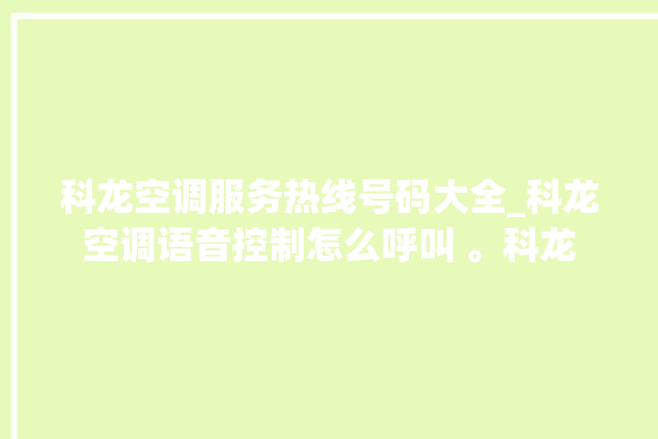 科龙空调服务热线号码大全_科龙空调语音控制怎么呼叫 。科龙