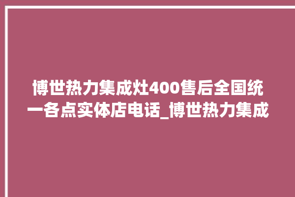 博世热力集成灶400售后全国统一各点实体店电话_博世热力集成灶是贴牌的吗 。热力